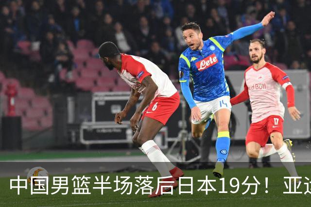 中国男篮半场落后日本19分！亚运会半决赛：中国队打的被动、艰难