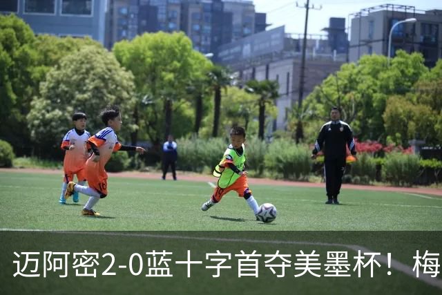 迈阿密2-0蓝十字首夺美墨杯！梅西传射迎百球里程碑＆生涯第48冠