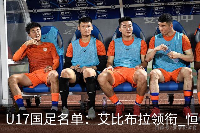 U17国足名单：艾比布拉领衔 恒大足校6人入选